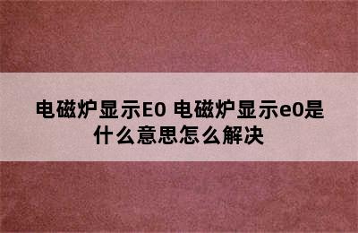 电磁炉显示E0 电磁炉显示e0是什么意思怎么解决